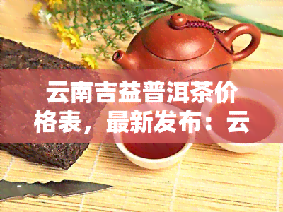 云南吉益普洱茶價格表全面解析 茶葉種植視角的深度觀察